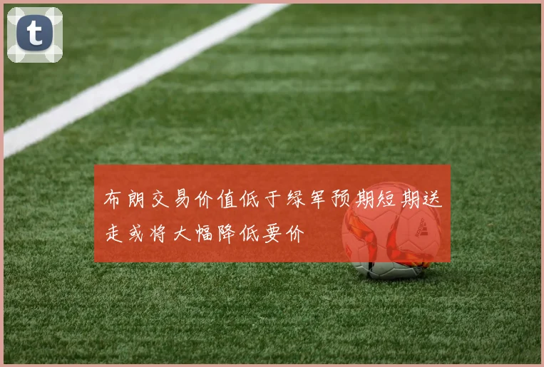 布朗交易价值低于绿军预期短期送走或将大幅降低要价