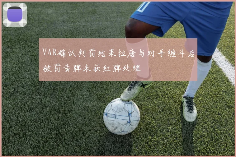 VAR确认判罚结果拉唐与对手缠斗后被罚黄牌未获红牌处理