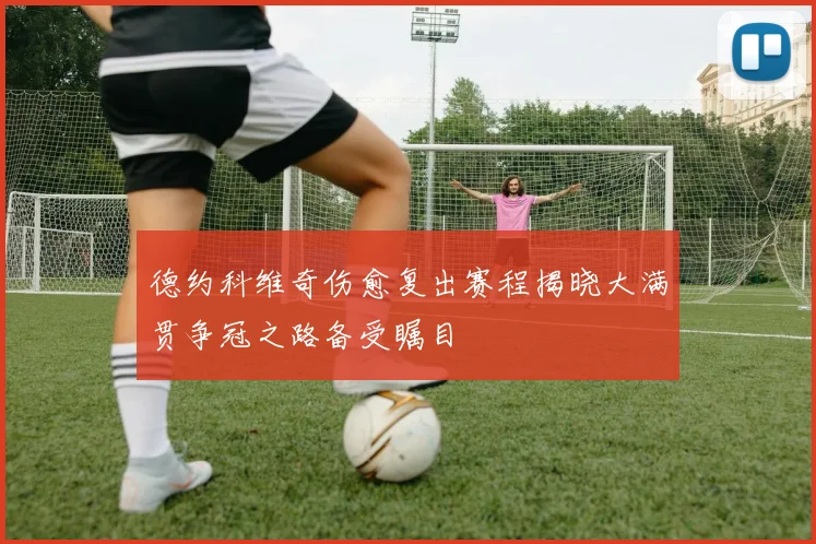 德约科维奇伤愈复出赛程揭晓大满贯争冠之路备受瞩目