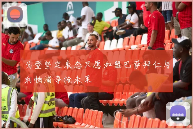 戈登坚定表态只愿加盟巴萨拜仁与利物浦争抢未果