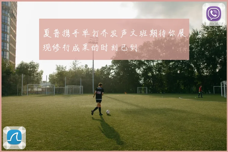 夏普携手单打乔发声文班期待你展现修行成果的时刻已到