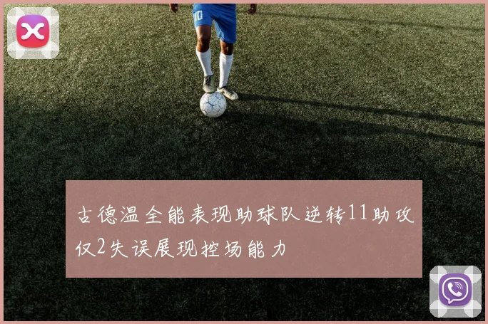 古德温全能表现助球队逆转11助攻仅2失误展现控场能力