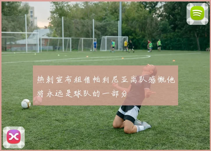 热刺宣布租借帕利尼亚离队感慨他将永远是球队的一部分