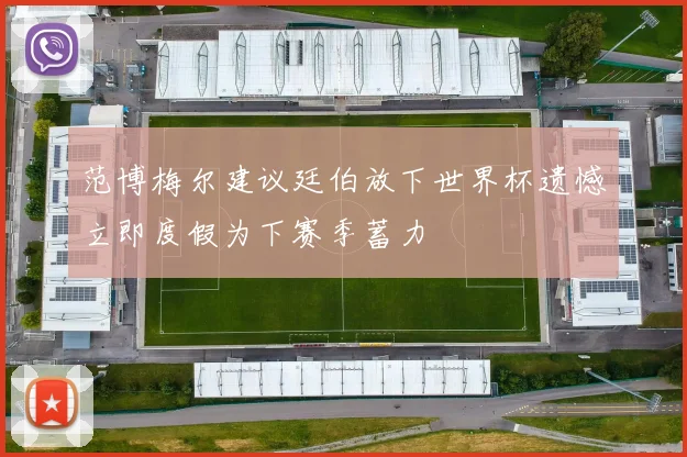 范博梅尔建议廷伯放下世界杯遗憾立即度假为下赛季蓄力